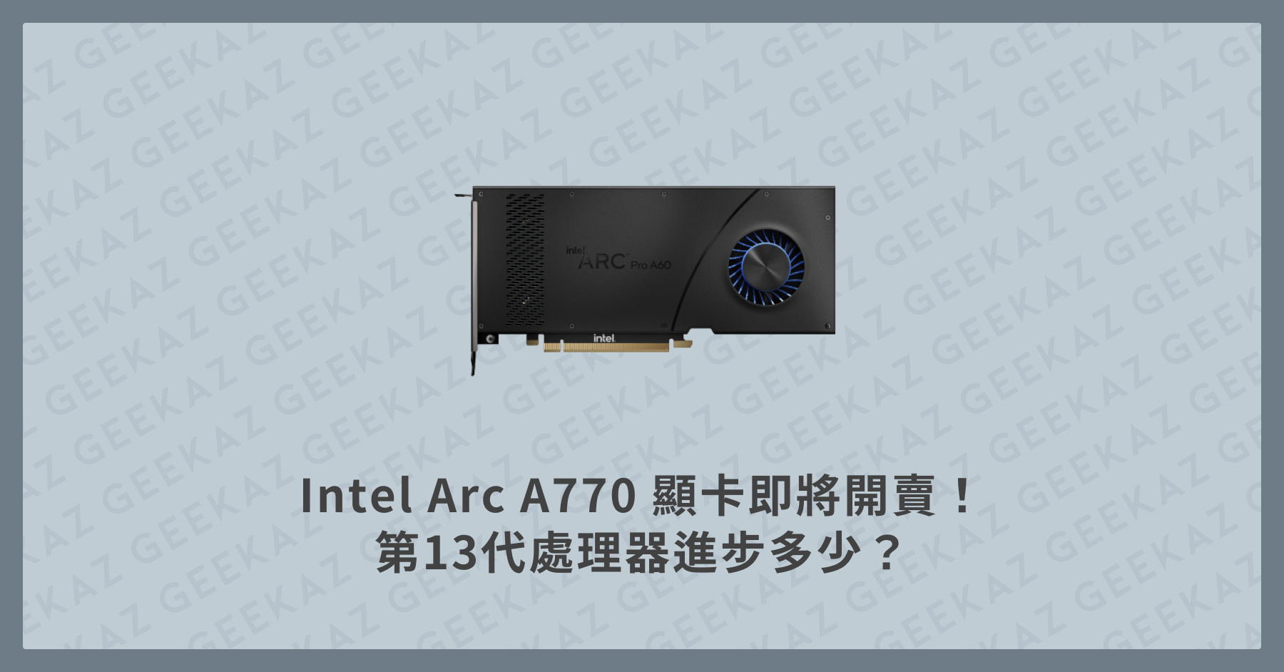 Intel Arc A770 顯卡即將開賣！第 13 代處理器進步多少？